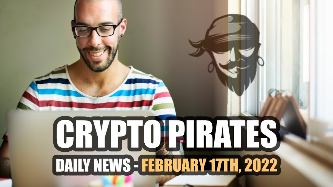 Crypto Pirates Daily News - February 17th, 2022 - Latest Cryptocurrency News Update