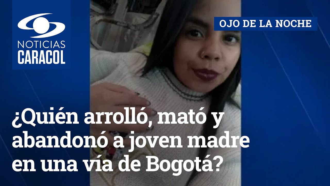¿Quién arrolló, mató y abandonó a joven madre en una vía de Bogotá?